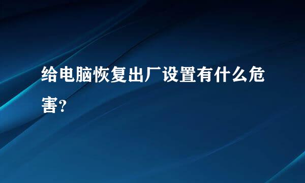 给电脑恢复出厂设置有什么危害？