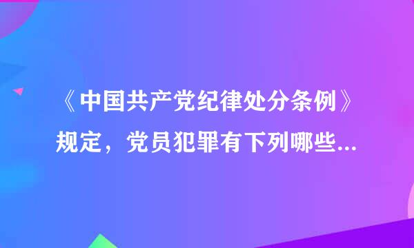 《中国共产党纪律处分条例》规定，党员犯罪有下列哪些情形的，应当开除党籍