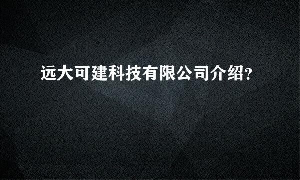 远大可建科技有限公司介绍？