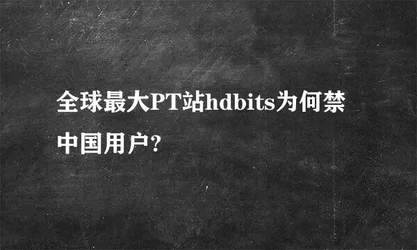 全球最大PT站hdbits为何禁中国用户?