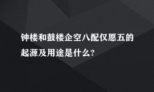 钟楼和鼓楼企空八配仅愿五的起源及用途是什么?