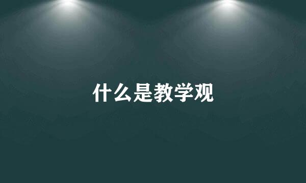 什么是教学观