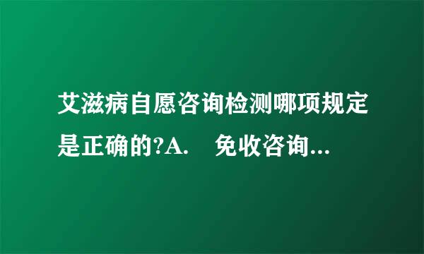 艾滋病自愿咨询检测哪项规定是正确的?A. 免收咨询费，按规定收检验费B. 适当收取咨询费，免收检验费C. 按规定收取咨询...