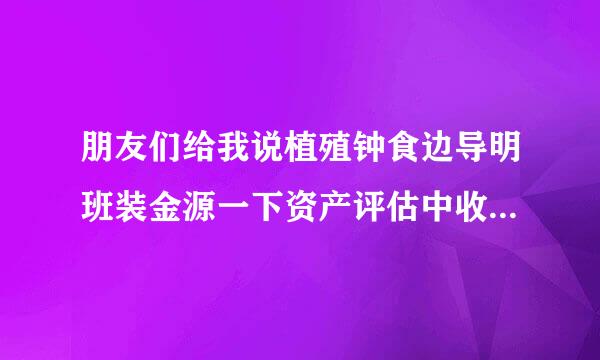 朋友们给我说植殖钟食边导明班装金源一下资产评估中收益法的公式