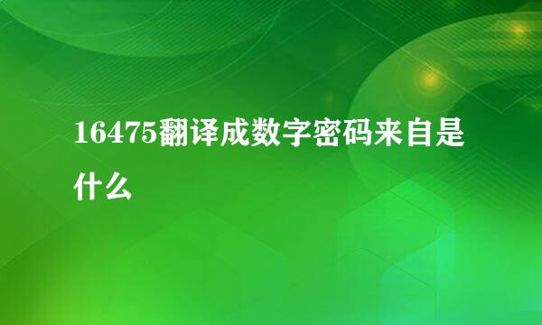 16475翻译成数字密码来自是什么