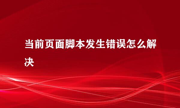 当前页面脚本发生错误怎么解决