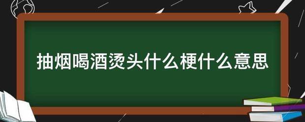 抽烟喝酒烫头什么梗