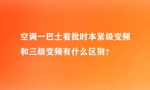 空调一巴土着批时本紧级变频和三级变频有什么区别？