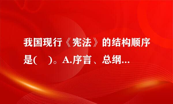 我国现行《宪法》的结构顺序是( )。A.序言、总纲、国家机构、公来自民的基本权利和义务、国旗、国歌、国徽和首都B.序言、总纲...