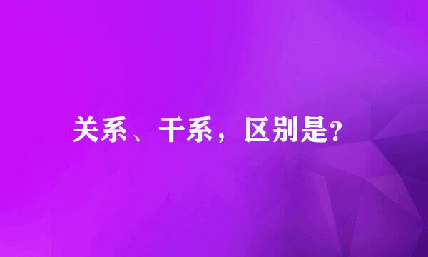 关系、干系，区别是？