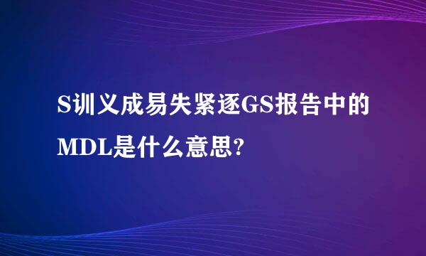 S训义成易失紧逐GS报告中的MDL是什么意思?