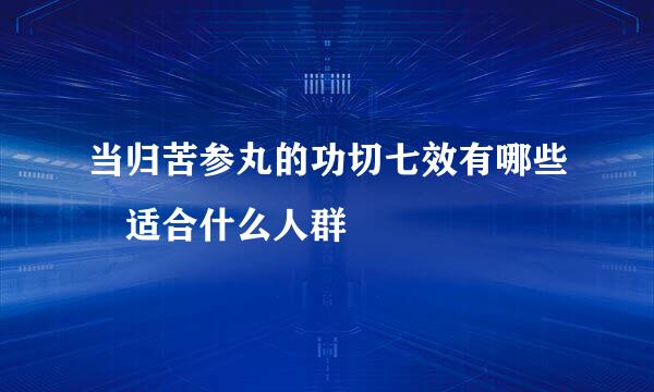 当归苦参丸的功切七效有哪些 适合什么人群