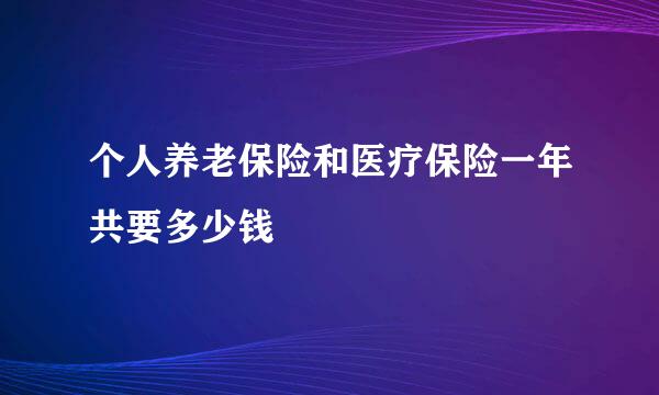 个人养老保险和医疗保险一年共要多少钱