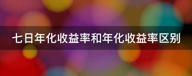 七日年化收益率和年化收益率区别话