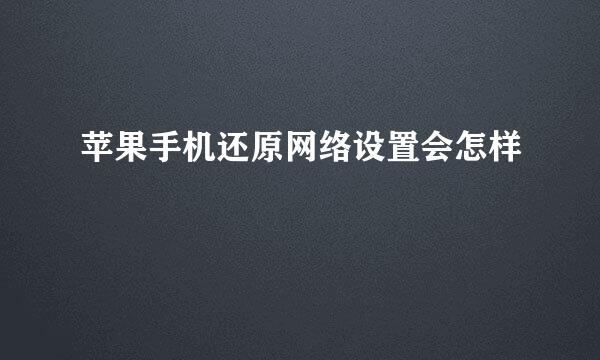 苹果手机还原网络设置会怎样