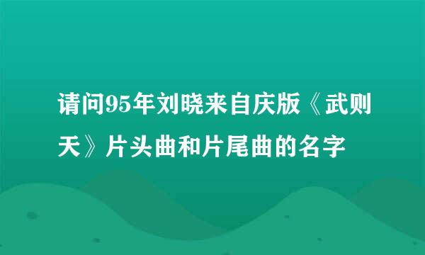 请问95年刘晓来自庆版《武则天》片头曲和片尾曲的名字