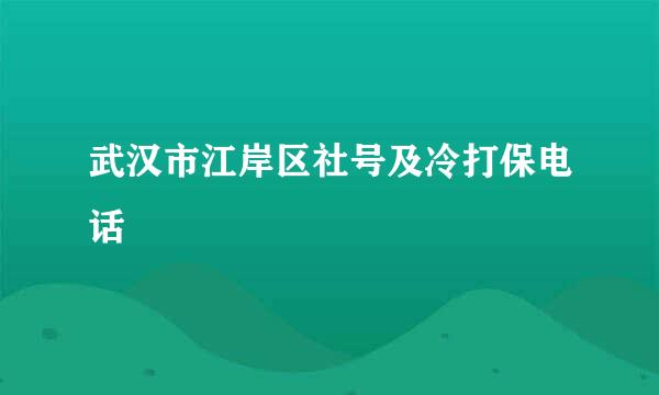 武汉市江岸区社号及冷打保电话