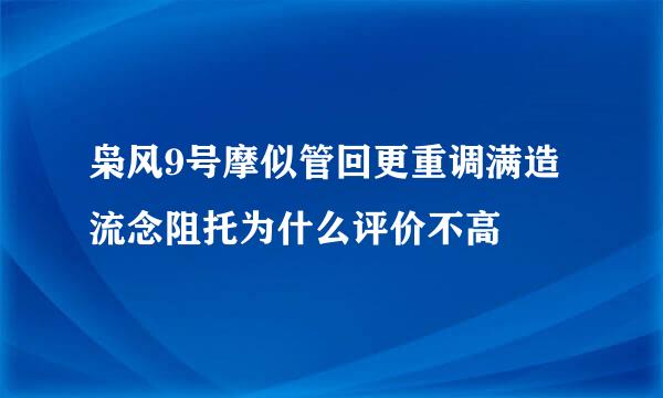 枭风9号摩似管回更重调满造流念阻托为什么评价不高