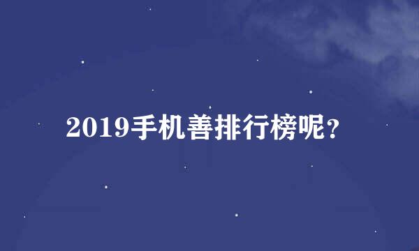 2019手机善排行榜呢？