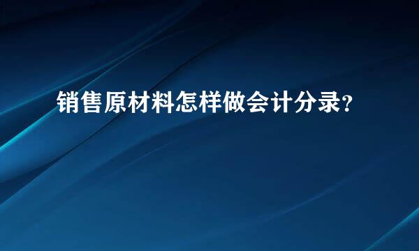 销售原材料怎样做会计分录？