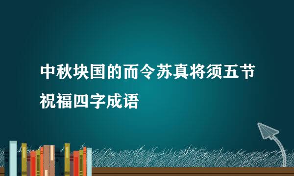 中秋块国的而令苏真将须五节祝福四字成语