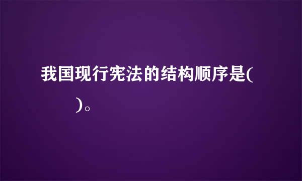 我国现行宪法的结构顺序是(  )。