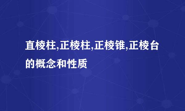 直棱柱,正棱柱,正棱锥,正棱台的概念和性质