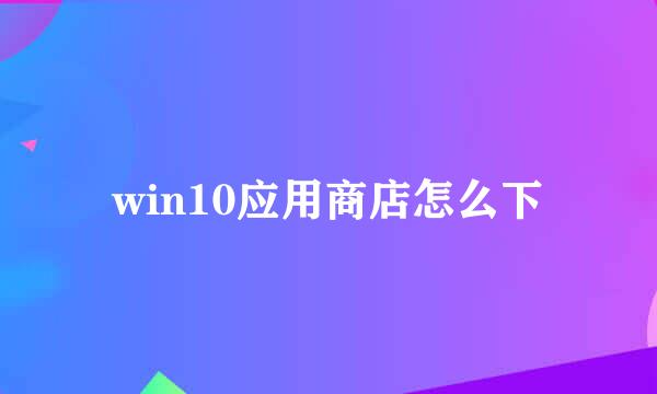 win10应用商店怎么下