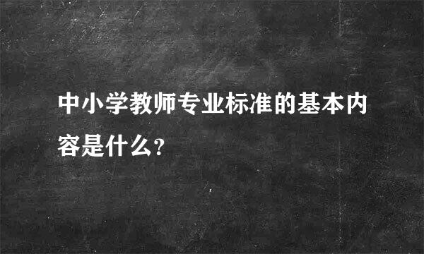 中小学教师专业标准的基本内容是什么？