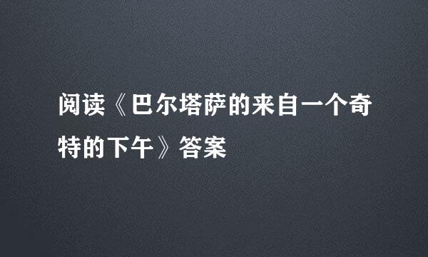 阅读《巴尔塔萨的来自一个奇特的下午》答案