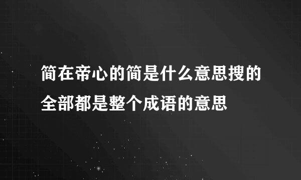 简在帝心的简是什么意思搜的全部都是整个成语的意思