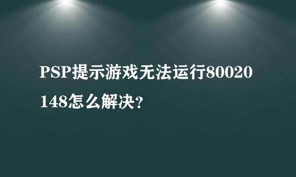 PSP提示游戏无法运行80020148怎么解决？