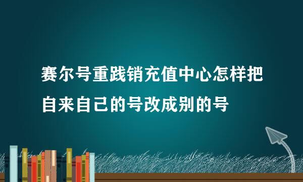 赛尔号重践销充值中心怎样把自来自己的号改成别的号