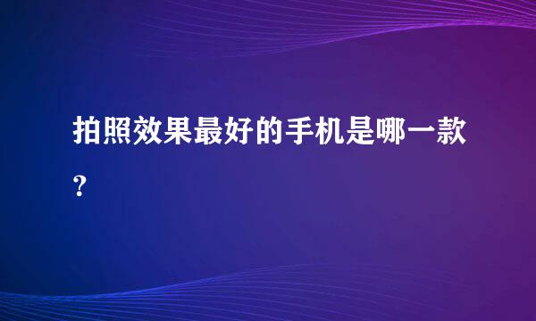 拍照效果最好的手机是哪一款？