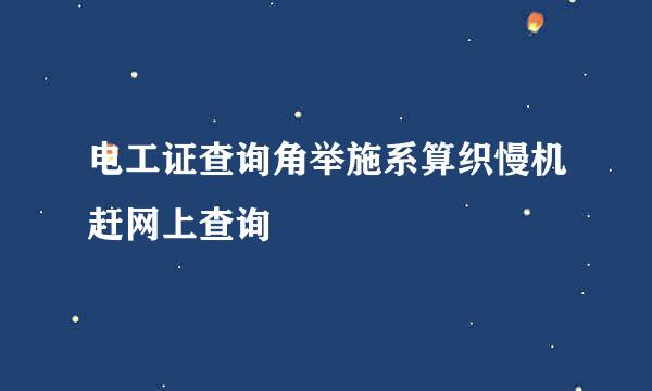 电工证查询角举施系算织慢机赶网上查询