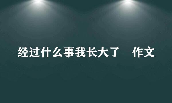 经过什么事我长大了 作文