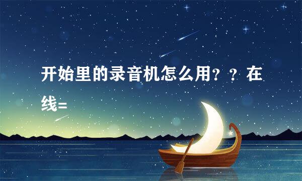 开始里的录音机怎么用？？在线=