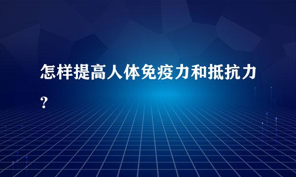 怎样提高人体免疫力和抵抗力？