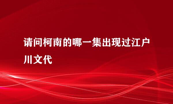 请问柯南的哪一集出现过江户川文代