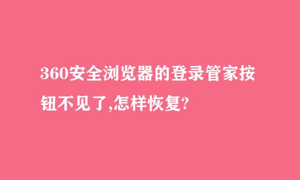 360安全浏览器的登录管家按钮不见了,怎样恢复?