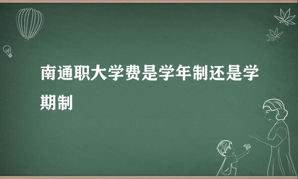 南通职大学费是学年制还是学期制