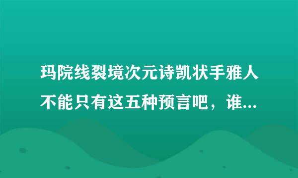 玛院线裂境次元诗凯状手雅人不能只有这五种预言吧，谁还知道除了这五种预言意外的玛雅预言