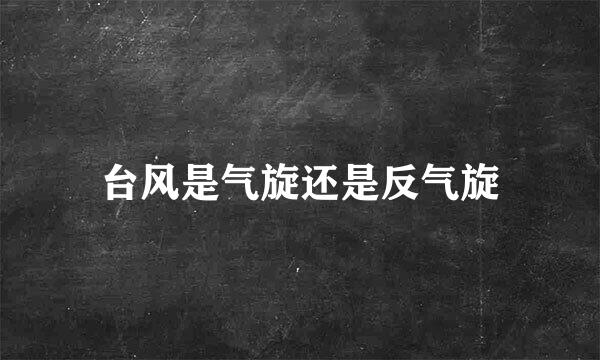 台风是气旋还是反气旋