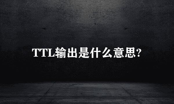 TTL输出是什么意思?