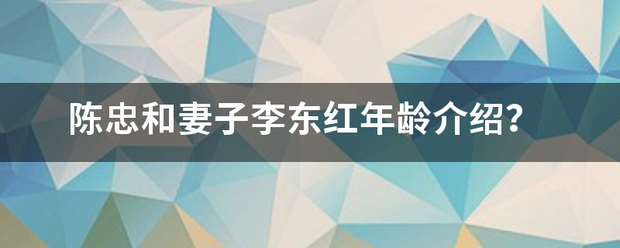 陈忠和妻子李东红年龄介绍？