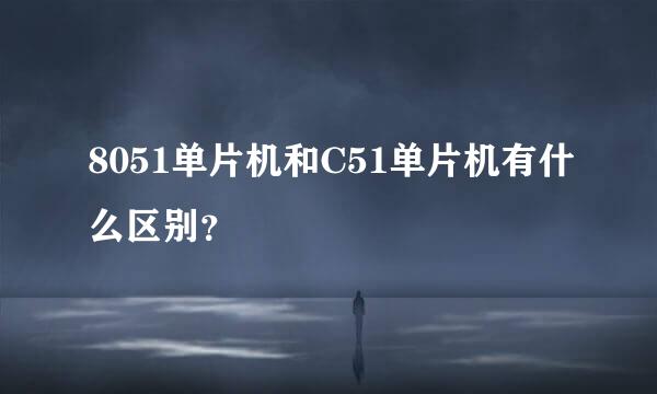 8051单片机和C51单片机有什么区别？