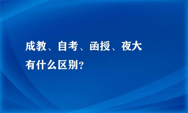 成教、自考、函授、夜大  有什么区别？