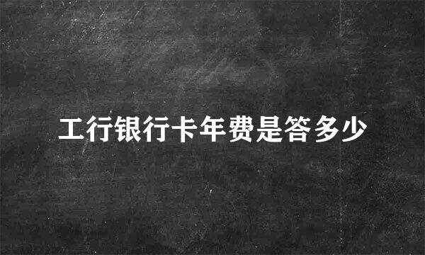 工行银行卡年费是答多少