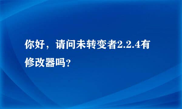 你好，请问未转变者2.2.4有修改器吗？