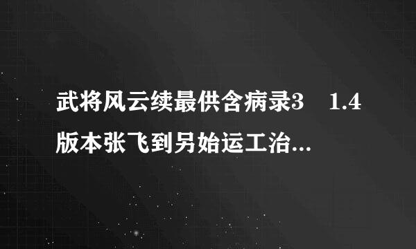 武将风云续最供含病录3 1.4版本张飞到另始运工治底怎么才能劝降